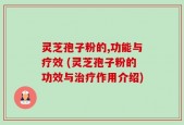 灵芝孢子粉的,功能与疗效 (灵芝孢子粉的功效与治疗作用介绍)
