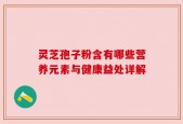 灵芝孢子粉含有哪些营养元素与健康益处详解