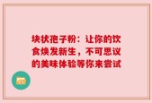 块状孢子粉：让你的饮食焕发新生，不可思议的美味体验等你来尝试