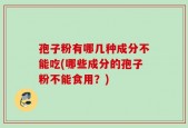 孢子粉有哪几种成分不能吃(哪些成分的孢子粉不能食用？)