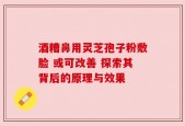 酒糟鼻用灵芝孢子粉敷脸 或可改善 探索其背后的原理与效果