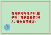有胃病可吃孢子粉(孢子粉：胃病患者的DHA，安全食用建议)