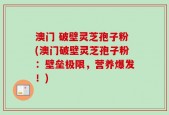 澳门 破壁灵芝孢子粉(澳门破壁灵芝孢子粉：壁垒极限，营养爆发！)