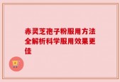赤灵芝孢子粉服用方法全解析科学服用效果更佳