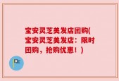 宝安灵芝美发店团购(宝安灵芝美发店：限时团购，抢购优惠！)