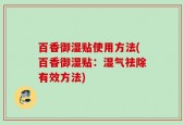 百香御湿贴使用方法(百香御湿贴：湿气祛除有效方法)
