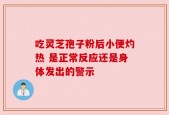 吃灵芝孢子粉后小便灼热 是正常反应还是身体发出的警示
