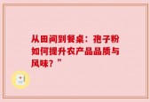 从田间到餐桌：孢子粉如何提升农产品品质与风味？”