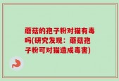 蘑菇的孢子粉对猫有毒吗(研究发现：蘑菇孢子粉可对猫造成毒害)