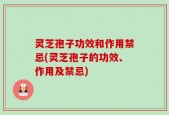 灵芝孢子功效和作用禁忌(灵芝孢子的功效、作用及禁忌)