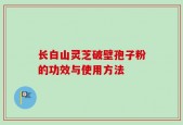 长白山灵芝破壁孢子粉的功效与使用方法
