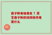 孢子粉有啥用处 ？灵芝孢子粉的功效和作用是什么