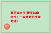 灵芝李树生(灵芝与李树生：一段奇妙的生命对话)