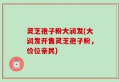 灵芝孢子粉大润发(大润发开售灵芝孢子粉，价位亲民)