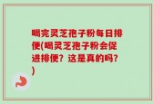 喝完灵芝孢子粉每日排便(喝灵芝孢子粉会促进排便？这是真的吗？)