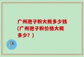 广州孢子粉大概多少钱(广州孢子粉价格大概多少？)