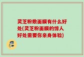 灵芝粉敷面膜有什么好处(灵芝粉面膜的惊人好处需要你亲身体验)