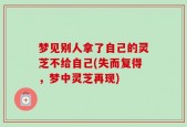 梦见别人拿了自己的灵芝不给自己(失而复得，梦中灵芝再现)