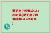 灵芝孢子粉造成CA124升高(灵芝孢子粉引起血CA124升高)