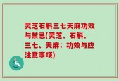 灵芝石斛三七天麻功效与禁忌(灵芝、石斛、三七、天麻：功效与应注意事项)