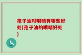 孢子油对眼睛有哪些好处(孢子油的眼睛好处)