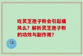 吃灵芝孢子粉会引起痛风么？解析灵芝孢子粉的功效与副作用？