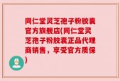 同仁堂灵芝孢子粉胶囊官方旗舰店(同仁堂灵芝孢子粉胶囊正品代理商销售，享受官方质保)