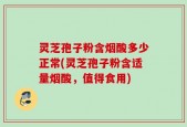 灵芝孢子粉含烟酸多少正常(灵芝孢子粉含适量烟酸，值得食用)
