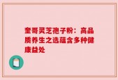 奎哥灵芝孢子粉：高品质养生之选蕴含多种健康益处