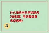 什么是桥本氏甲状腺炎(桥本病：甲状腺自身免疫疾病)