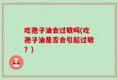 吃孢子油会过敏吗(吃孢子油是否会引起过敏？)