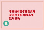 甲减桥本患者能否食用灵芝孢子粉 探究其关联与影响