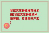 甘蓝灵芝种植推荐技术图(甘蓝灵芝种植技术推荐图，打造高效产出)