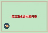 灵芝泡水会大脑兴奋