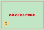 西藏灵芝怎么泡水喝的
