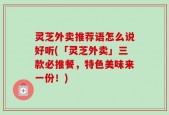 灵芝外卖推荐语怎么说好听(「灵芝外卖」三款必推餐，特色美味来一份！)