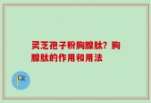 灵芝孢子粉胸腺肽？胸腺肽的作用和用法