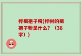 桦褐孢子粉(桦树的褐孢子粉是什么？（38字）)