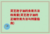 灵芝孢子油的食用方法和用量(灵芝孢子油的正确饮用方法与剂量指南)