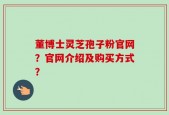 董博士灵芝孢子粉官网？官网介绍及购买方式？