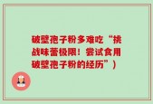 破壁孢子粉多难吃“挑战味蕾极限！尝试食用破壁孢子粉的经历”)