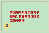 胃发胀可以吃灵芝孢子粉吗？有胃病可以吃灵芝孢子粉吗