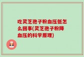 吃灵芝孢子粉血压低怎么回事(灵芝孢子粉降血压的科学原理)