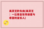 吴灵芝黔东南(吴灵芝：一位用音乐传递爱与希望的音乐人)