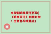 电视剧娘里灵芝怀孕(《娘里灵芝》剧情升级！主角怀孕成焦点)