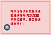 吃灵芝孢子粉拉肚子还能继续吃吗(吃灵芝孢子粉拉肚子，是否能继续食用？)