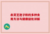 赤灵芝孢子粉的多种食用方法与健康益处详解
