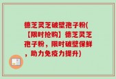 德芝灵芝破壁孢子粉(【限时抢购】德芝灵芝孢子粉，限时破壁保鲜，助力免疫力提升)