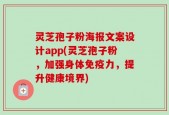 灵芝孢子粉海报文案设计app(灵芝孢子粉，加强身体免疫力，提升健康境界)