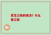 灵芝三萜的读法？什么是三萜